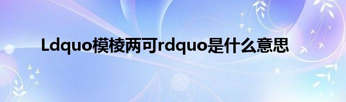 Ldquo模棱两可rdquo是什么意思