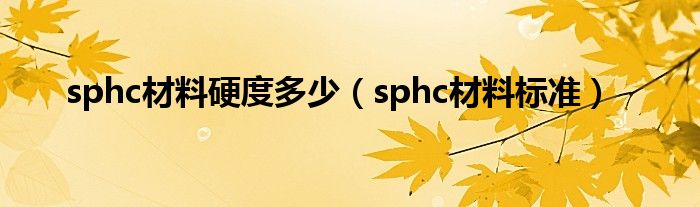 sphc材料硬度多少（sphc材料标准）