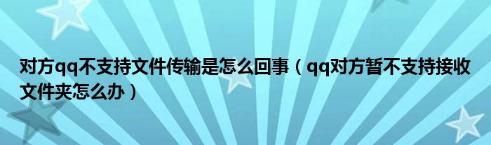 对方qq不支持文件传输是怎么回事（qq对方暂不支持接收文件夹怎么办）