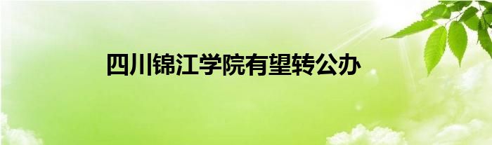 四川锦江学院有望转公办