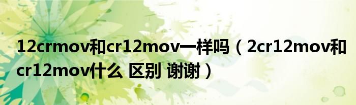 12crmov和cr12mov一样吗（2cr12mov和cr12mov什么 区别 谢谢）