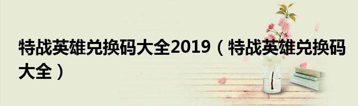 特战英雄兑换码大全2019（特战英雄兑换码大全）