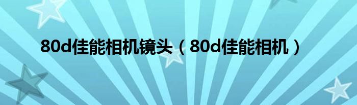 80d佳能相机镜头（80d佳能相机）