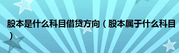 股本是什么科目借贷方向（股本属于什么科目）