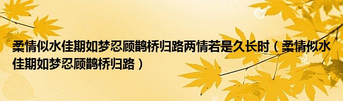 柔情似水佳期如梦忍顾鹊桥归路两情若是久长时（柔情似水佳期如梦忍顾鹊桥归路）