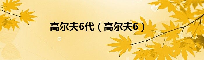 高尔夫6代（高尔夫6）