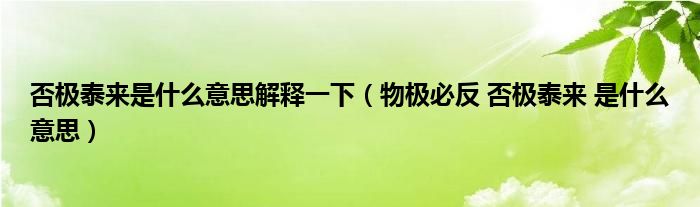 否极泰来是什么意思解释一下（物极必反 否极泰来 是什么意思）