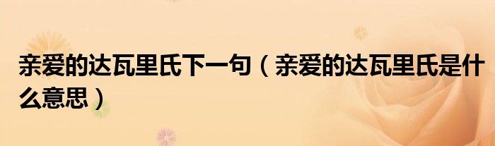 亲爱的达瓦里氏下一句（亲爱的达瓦里氏是什么意思）