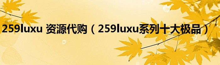 259luxu 资源代购（259luxu系列十大极品）