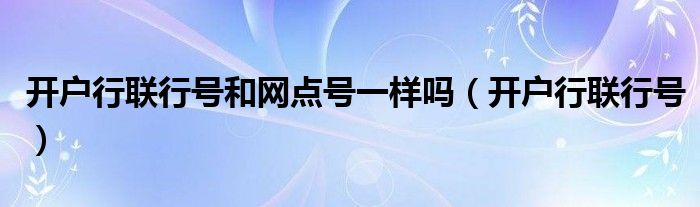 开户行联行号和网点号一样吗（开户行联行号）