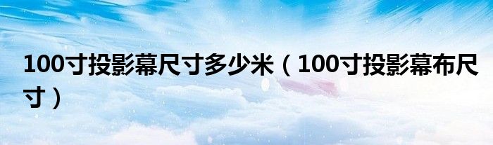 100寸投影幕尺寸多少米（100寸投影幕布尺寸）