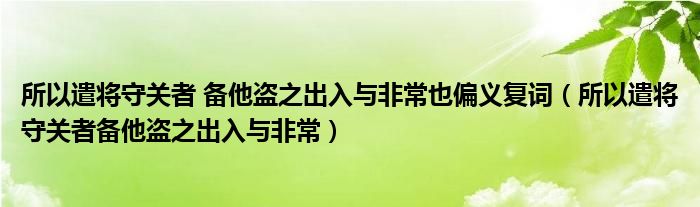 所以遣将守关者 备他盗之出入与非常也偏义复词（所以遣将守关者备他盗之出入与非常）