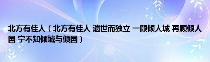 北方有佳人（北方有佳人 遗世而独立 一顾倾人城 再顾倾人国 宁不知倾城与倾国）