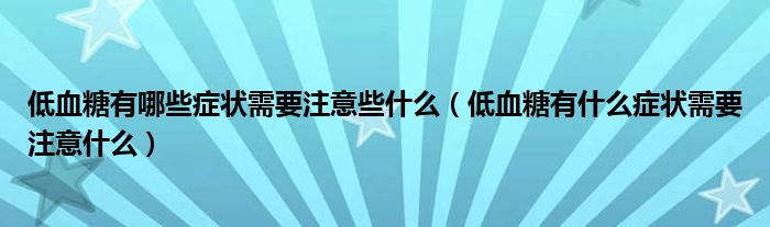 低血糖有哪些症状需要注意些什么（低血糖有什么症状需要注意什么）