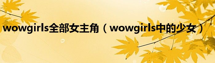 wowgirls全部女主角（wowgirls中的少女）