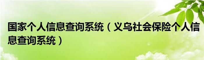 国家个人信息查询系统（义乌社会保险个人信息查询系统）