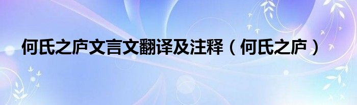 何氏之庐文言文翻译及注释（何氏之庐）