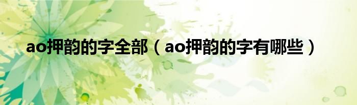 ao押韵的字全部（ao押韵的字有哪些）