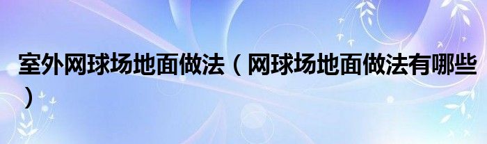 室外网球场地面做法（网球场地面做法有哪些）