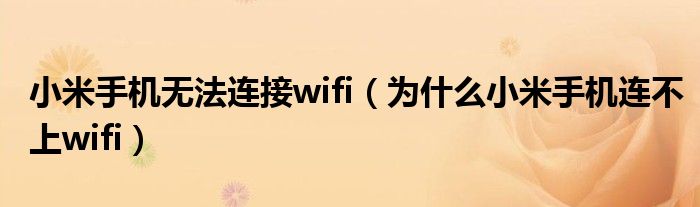 小米手机无法连接wifi（为什么小米手机连不上wifi）