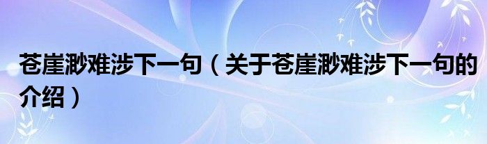 苍崖渺难涉下一句（关于苍崖渺难涉下一句的介绍）