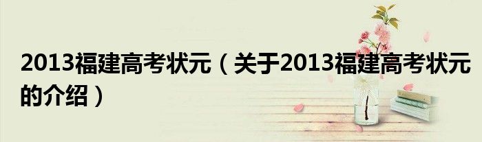 2013福建高考状元（关于2013福建高考状元的介绍）