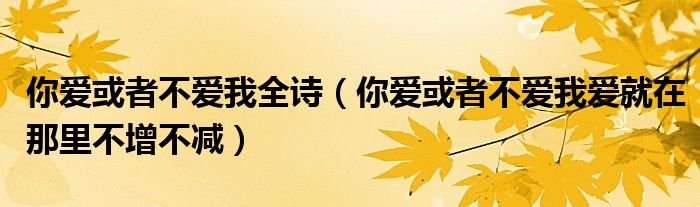 你爱或者不爱我全诗（你爱或者不爱我爱就在那里不增不减）