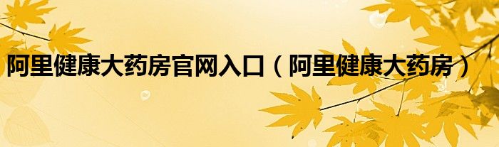 阿里健康大药房官网入口（阿里健康大药房）