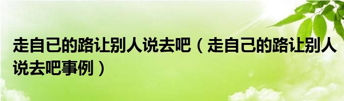 走自已的路让别人说去吧（走自己的路让别人说去吧事例）