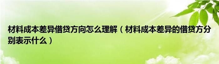 材料成本差异借贷方向怎么理解（材料成本差异的借贷方分别表示什么）