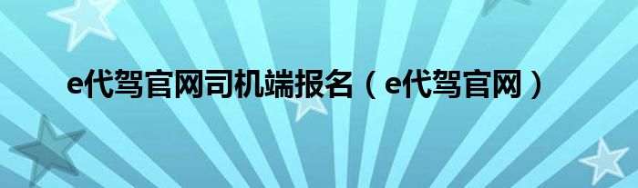 e代驾官网司机端报名（e代驾官网）