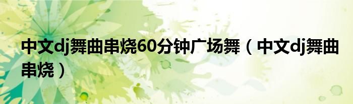 中文dj舞曲串烧60分钟广场舞（中文dj舞曲串烧）