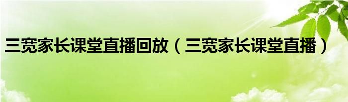 三宽家长课堂直播回放（三宽家长课堂直播）