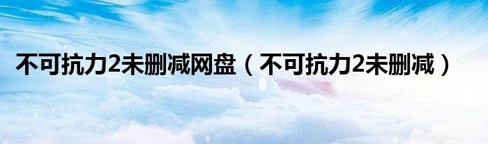 不可抗力2未删减网盘（不可抗力2未删减）