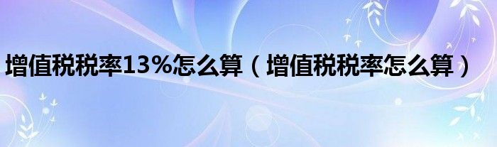 增值税税率13%怎么算（增值税税率怎么算）