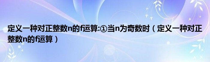 定义一种对正整数n的f运算:①当n为奇数时（定义一种对正整数n的f运算）