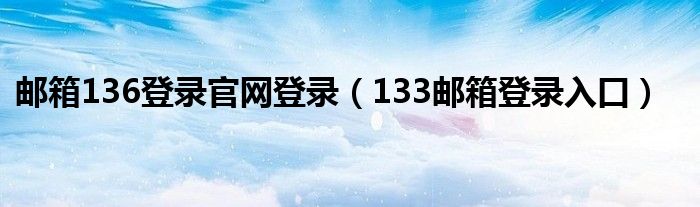 邮箱136登录官网登录（133邮箱登录入口）