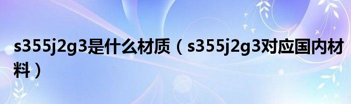 s355j2g3是什么材质（s355j2g3对应国内材料）