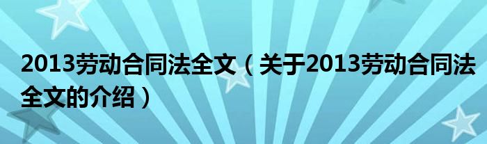 2013劳动合同法全文（关于2013劳动合同法全文的介绍）