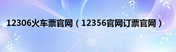 12306火车票官网（12356官网订票官网）