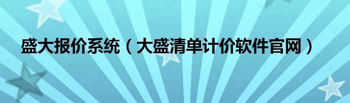 盛大报价系统（大盛清单计价软件官网）