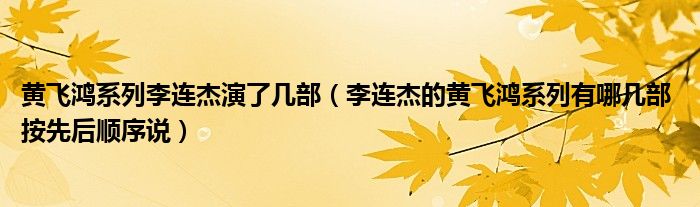 黄飞鸿系列李连杰演了几部（李连杰的黄飞鸿系列有哪几部 按先后顺序说）