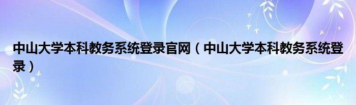 中山大学本科教务系统登录官网（中山大学本科教务系统登录）