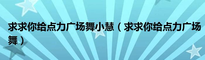 求求你给点力广场舞小慧（求求你给点力广场舞）