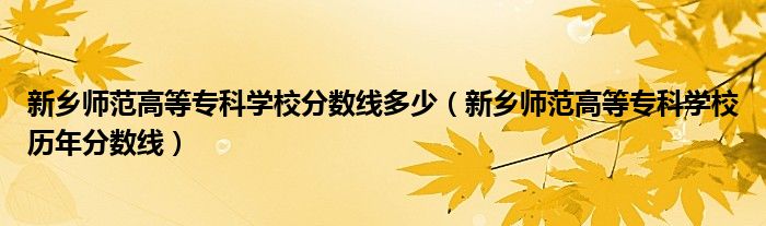 新乡师范高等专科学校分数线多少（新乡师范高等专科学校历年分数线）