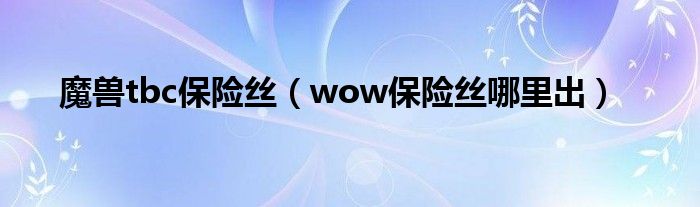 魔兽tbc保险丝（wow保险丝哪里出）