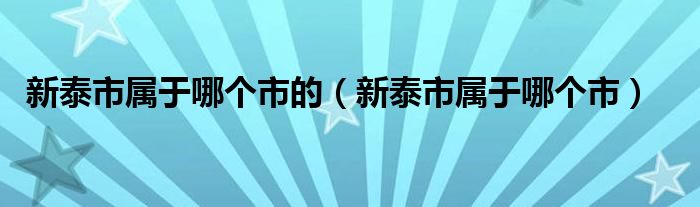 新泰市属于哪个市的（新泰市属于哪个市）