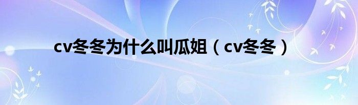 cv冬冬为什么叫瓜姐（cv冬冬）