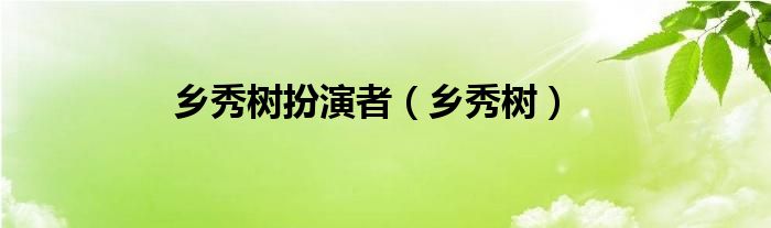 乡秀树扮演者（乡秀树）