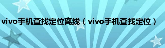 vivo手机查找定位离线（vivo手机查找定位）